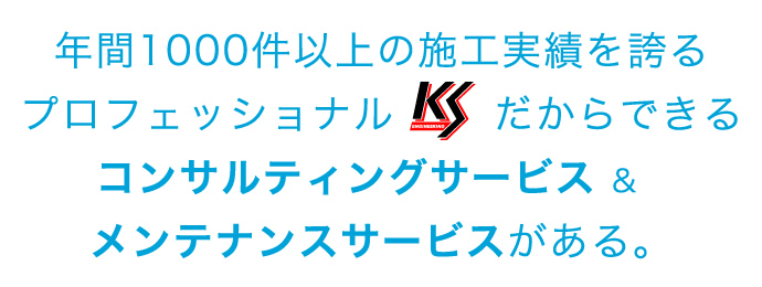 年間1000件以上の施工実績を誇るプロフェッショナル KSEだからできるメンテナンスがある。
